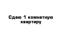 Сдаю 1 комнатную квартиру